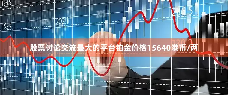 股票讨论交流最大的平台铂金价格15640港币/两