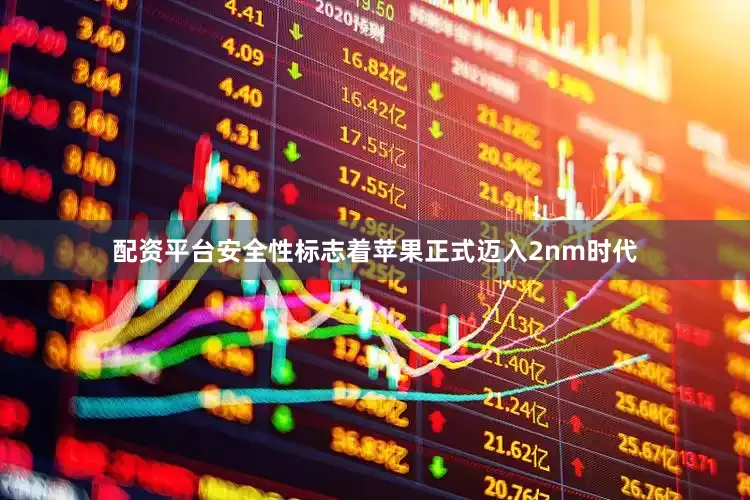 配资平台安全性标志着苹果正式迈入2nm时代