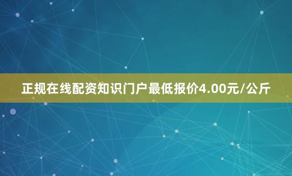 正规在线配资知识门户最低报价4.00元/公斤