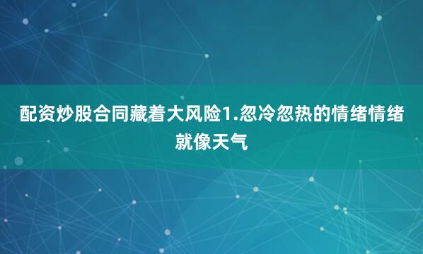 配资炒股合同藏着大风险1.忽冷忽热的情绪情绪就像天气