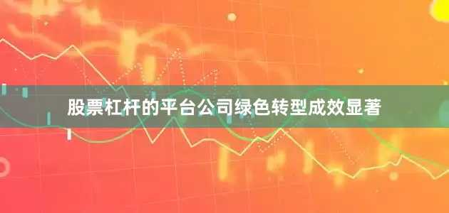 股票杠杆的平台公司绿色转型成效显著