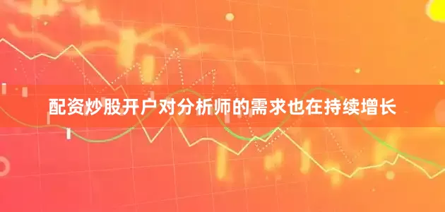 配资炒股开户对分析师的需求也在持续增长