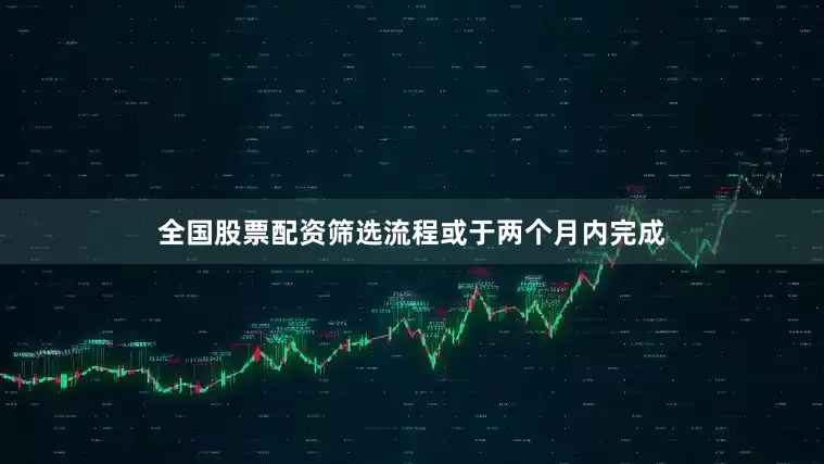 全国股票配资筛选流程或于两个月内完成
