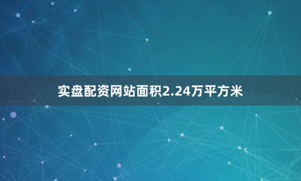 实盘配资网站面积2.24万平方米